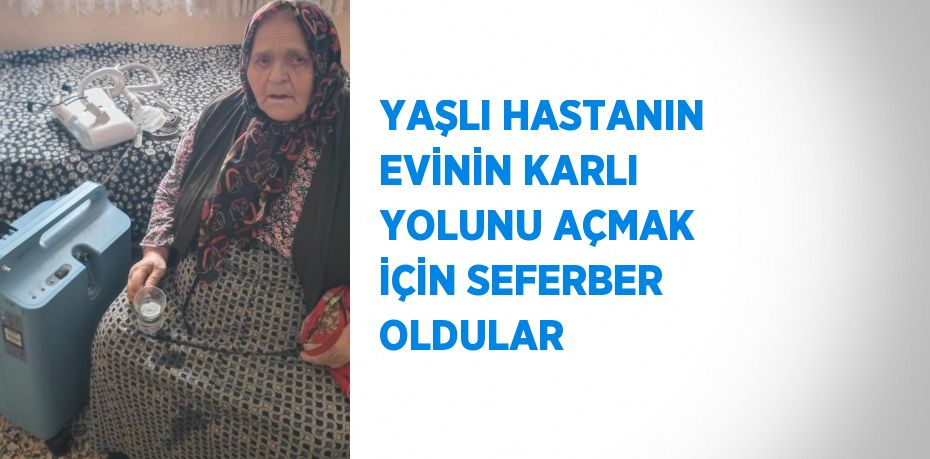 YAŞLI HASTANIN EVİNİN KARLI YOLUNU AÇMAK İÇİN SEFERBER OLDULAR