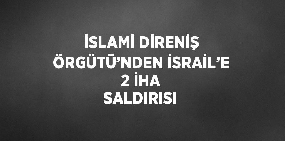 İSLAMİ DİRENİŞ ÖRGÜTÜ’NDEN İSRAİL’E 2 İHA SALDIRISI