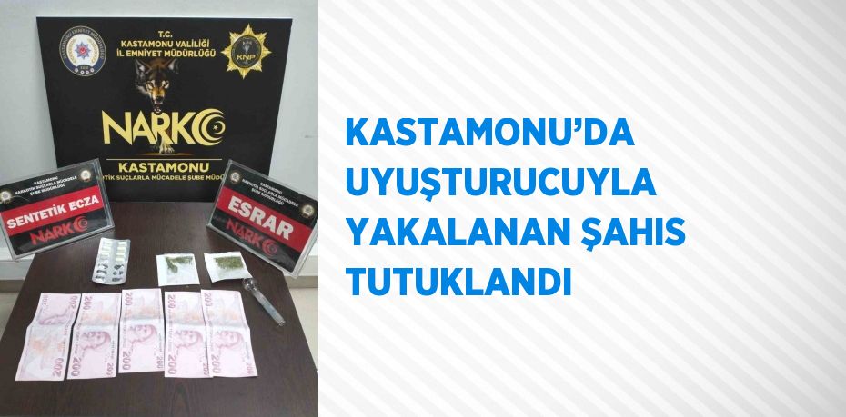 KASTAMONU’DA UYUŞTURUCUYLA YAKALANAN ŞAHIS TUTUKLANDI