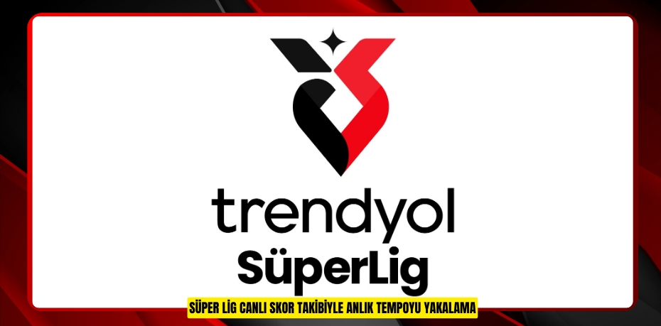 SÜPER LİG CANLI SKOR TAKİBİYLE ANLIK TEMPOYU YAKALAMA