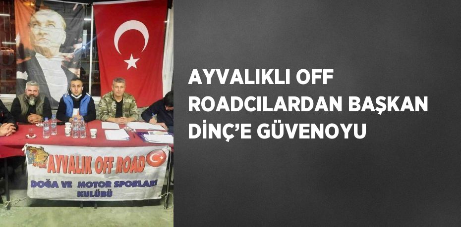 AYVALIKLI OFF ROADCILARDAN BAŞKAN DİNÇ’E GÜVENOYU