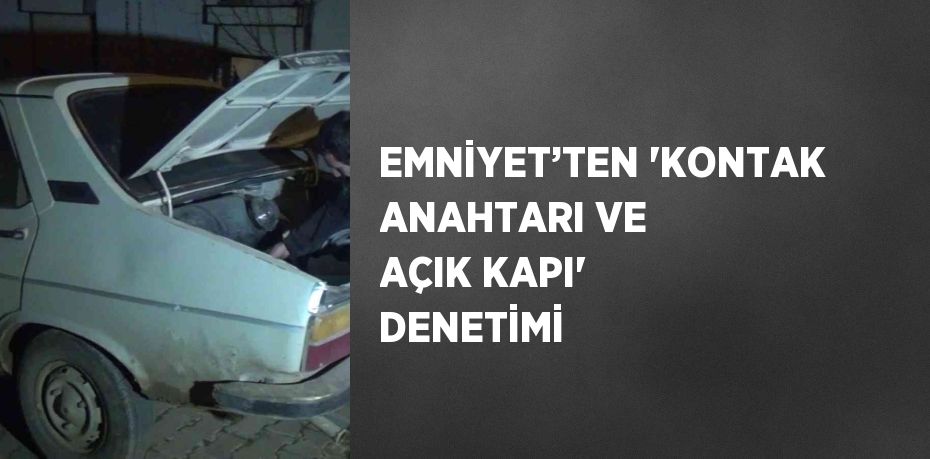 EMNİYET’TEN 'KONTAK ANAHTARI VE AÇIK KAPI' DENETİMİ