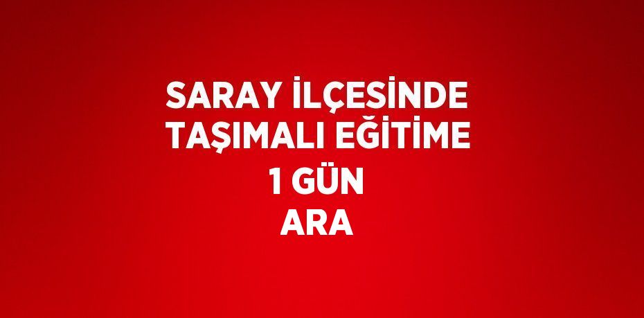 SARAY İLÇESİNDE TAŞIMALI EĞİTİME 1 GÜN ARA