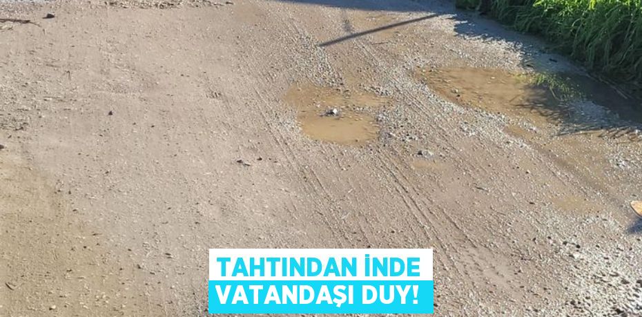 TAHTINDAN İNDE VATANDAŞI DUY!