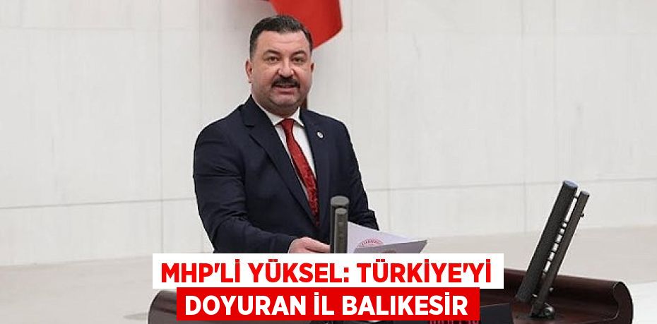 MHP’li Yüksel: Türkiye'yi doyuran il Balıkesir