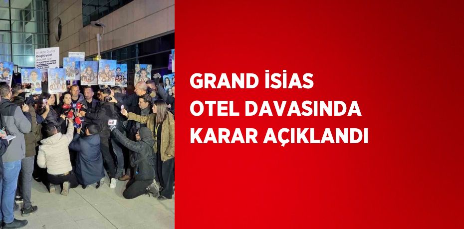 GRAND İSİAS OTEL DAVASINDA KARAR AÇIKLANDI