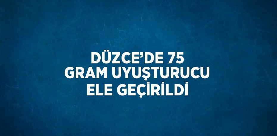 DÜZCE’DE 75 GRAM UYUŞTURUCU ELE GEÇİRİLDİ