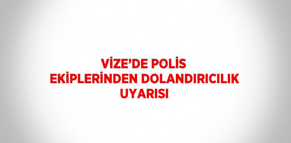 VİZE’DE POLİS EKİPLERİNDEN DOLANDIRICILIK UYARISI