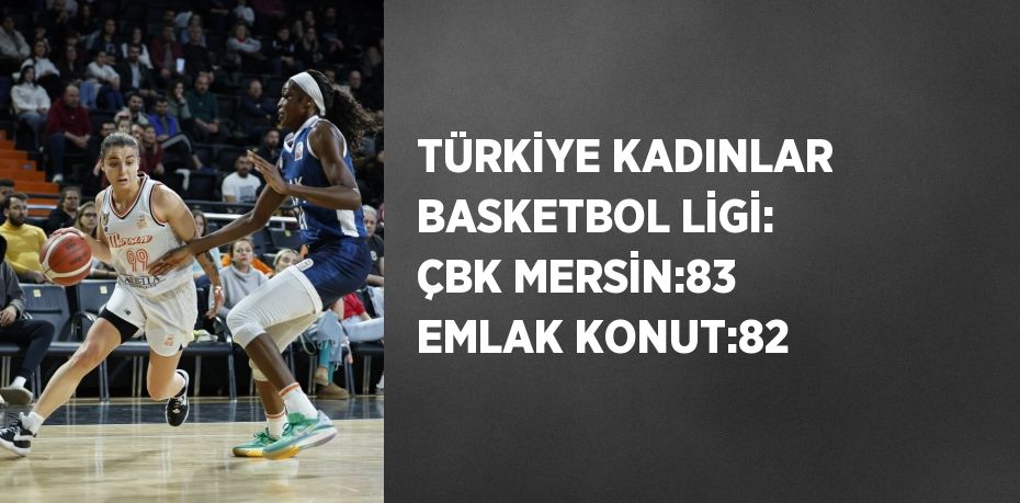 TÜRKİYE KADINLAR BASKETBOL LİGİ: ÇBK MERSİN:83 EMLAK KONUT:82