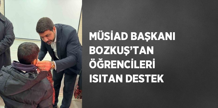 MÜSİAD BAŞKANI BOZKUŞ’TAN ÖĞRENCİLERİ ISITAN DESTEK