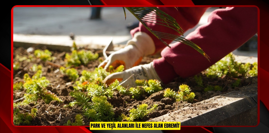 PARK VE YEŞİL ALANLARI İLE NEFES ALAN EDREMİT