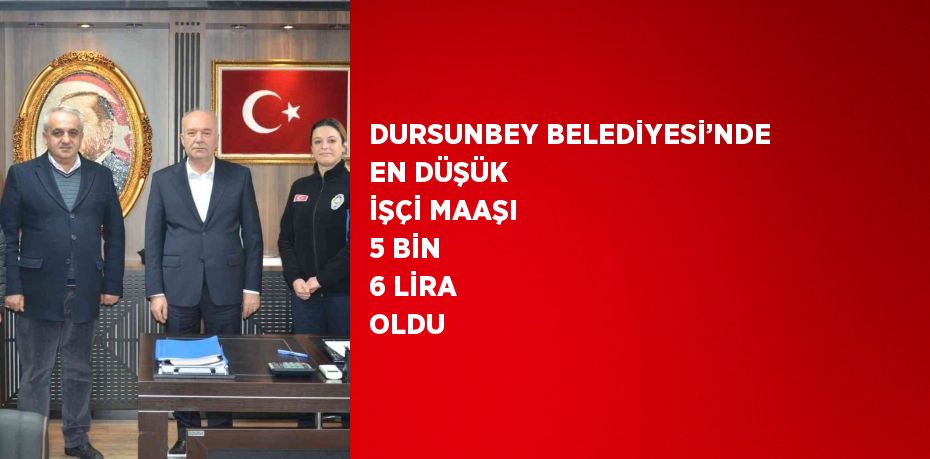 DURSUNBEY BELEDİYESİ’NDE EN DÜŞÜK İŞÇİ MAAŞI 5 BİN 6 LİRA OLDU