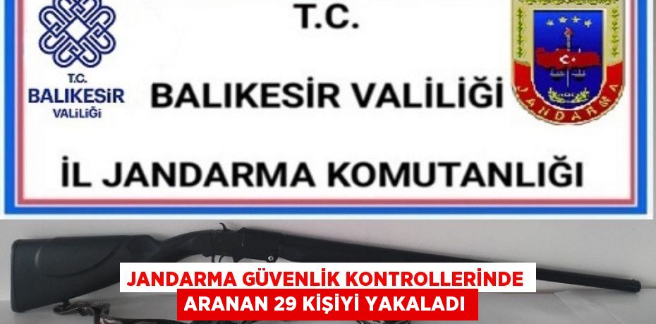 JANDARMA GÜVENLİK KONTROLLERİNDE ARANAN 29 KİŞİYİ YAKALADI