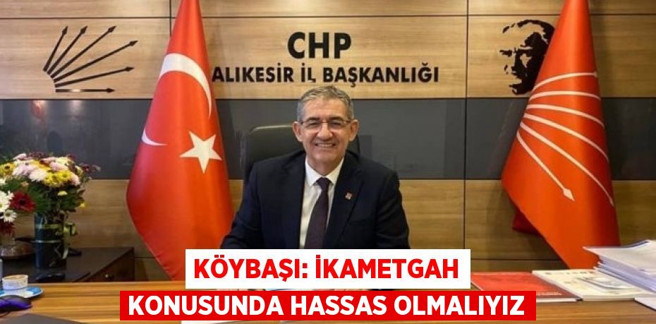 KÖYBAŞI: İKAMETGAH KONUSUNDA HASSAS OLMALIYIZ