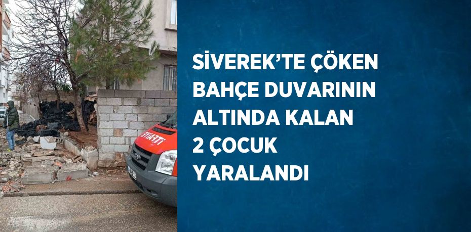 SİVEREK’TE ÇÖKEN BAHÇE DUVARININ ALTINDA KALAN 2 ÇOCUK YARALANDI