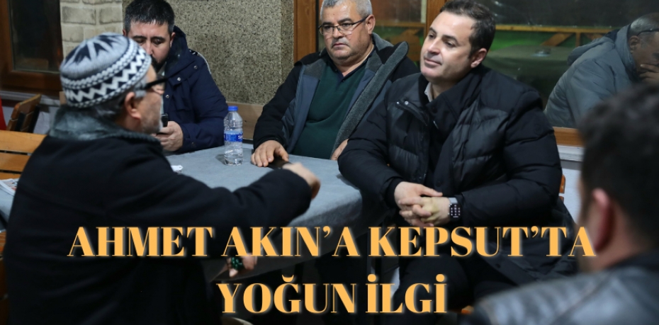 AHMET AKIN’A KEPSUT’TA YOĞUN İLGİ