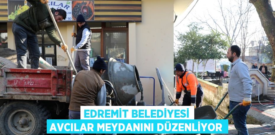 EDREMİT BELEDİYESİ AVCILAR MEYDANINI DÜZENLİYOR