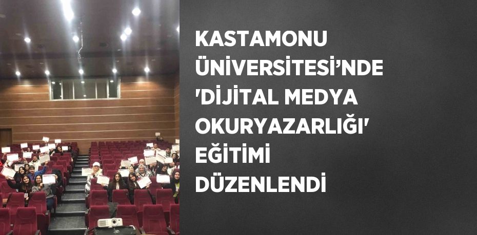 KASTAMONU ÜNİVERSİTESİ’NDE 'DİJİTAL MEDYA OKURYAZARLIĞI' EĞİTİMİ DÜZENLENDİ