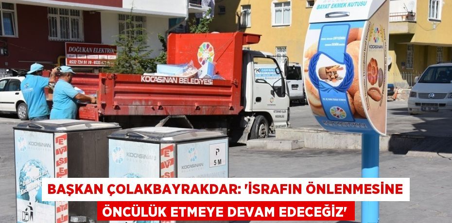 BAŞKAN ÇOLAKBAYRAKDAR: 'İSRAFIN ÖNLENMESİNE ÖNCÜLÜK ETMEYE DEVAM EDECEĞİZ'