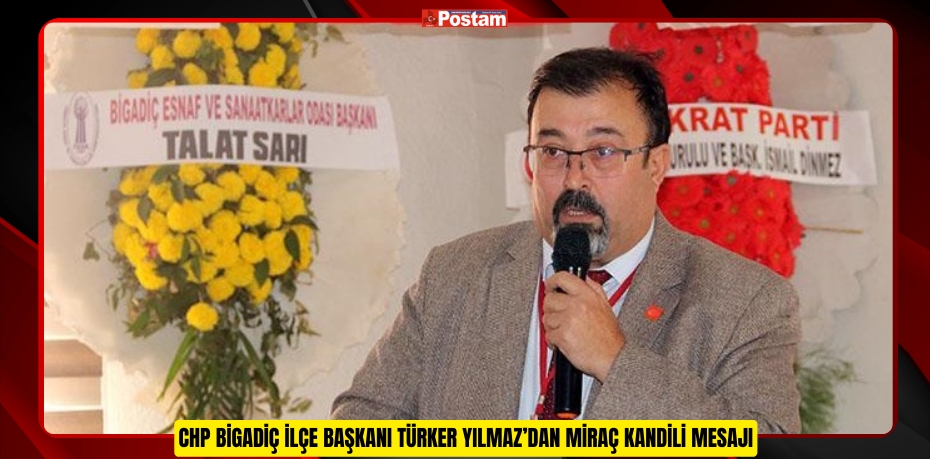 CHP BİGADİÇ İLÇE BAŞKANI TÜRKER YILMAZ’DAN MİRAÇ KANDİLİ MESAJI