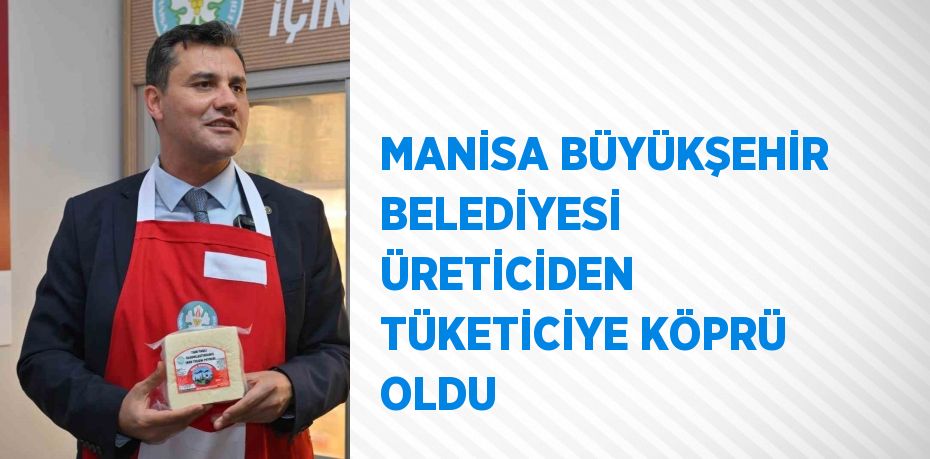 MANİSA BÜYÜKŞEHİR BELEDİYESİ ÜRETİCİDEN TÜKETİCİYE KÖPRÜ OLDU