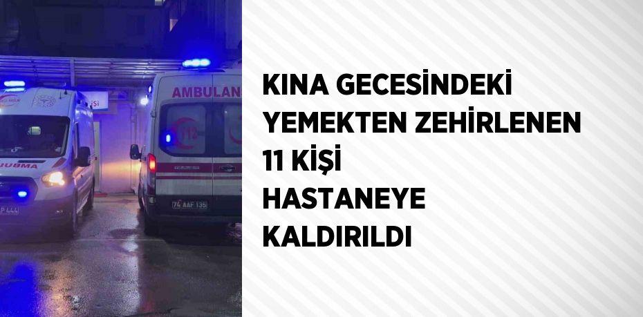 KINA GECESİNDEKİ YEMEKTEN ZEHİRLENEN 11 KİŞİ HASTANEYE KALDIRILDI