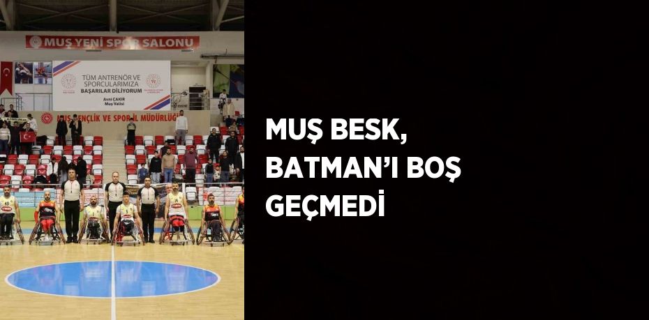 MUŞ BESK, BATMAN’I BOŞ GEÇMEDİ