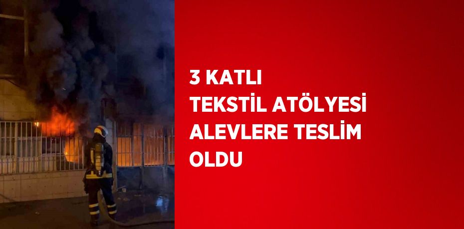 3 KATLI TEKSTİL ATÖLYESİ ALEVLERE TESLİM OLDU