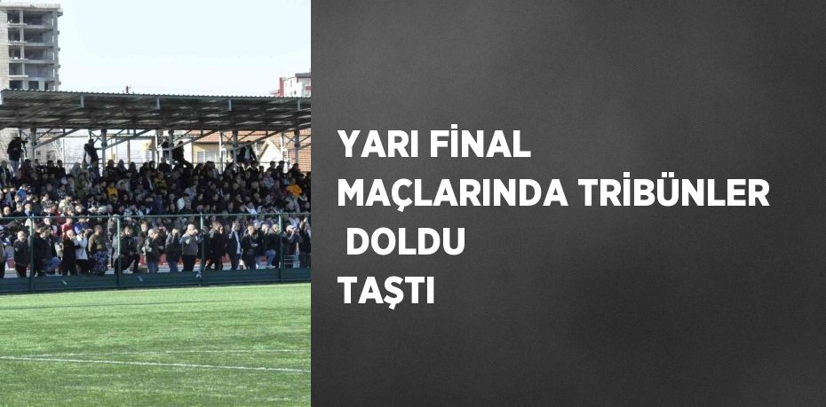 YARI FİNAL MAÇLARINDA TRİBÜNLER  DOLDU TAŞTI