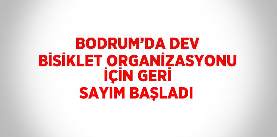 BODRUM’DA DEV BİSİKLET ORGANİZASYONU İÇİN GERİ SAYIM BAŞLADI