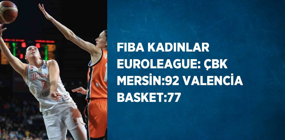 FIBA KADINLAR EUROLEAGUE: ÇBK MERSİN:92 VALENCİA BASKET:77