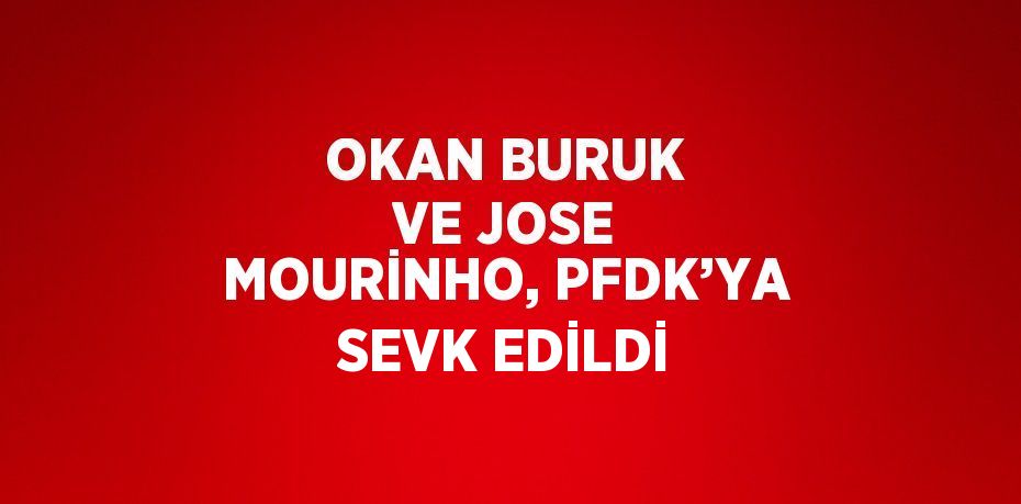 OKAN BURUK VE JOSE MOURİNHO, PFDK’YA SEVK EDİLDİ