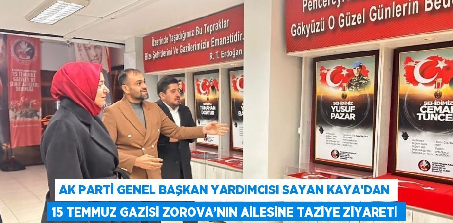 AK PARTİ GENEL BAŞKAN YARDIMCISI SAYAN KAYA’DAN 15 TEMMUZ GAZİSİ ZOROVA’NIN AİLESİNE TAZİYE ZİYARETİ