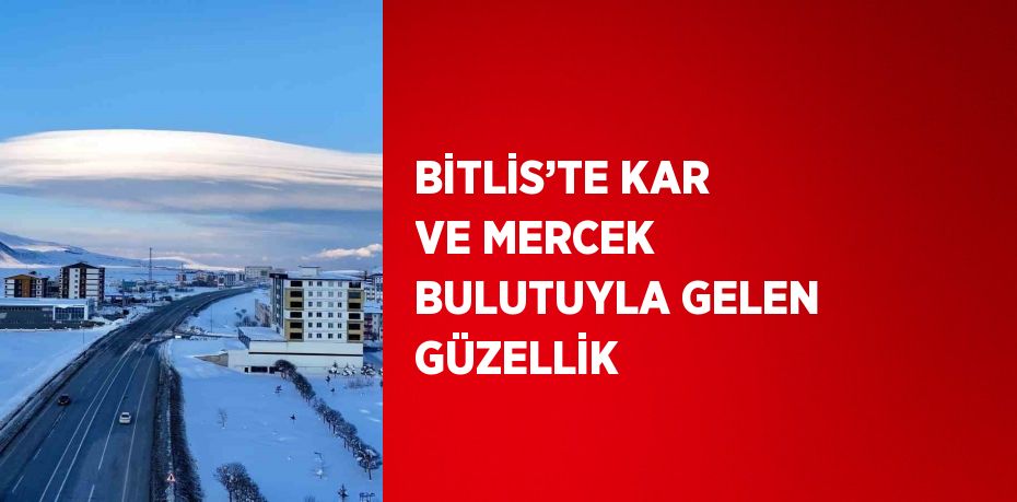 BİTLİS’TE KAR VE MERCEK BULUTUYLA GELEN GÜZELLİK