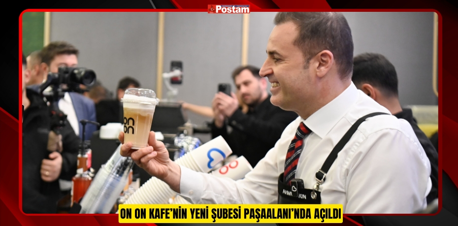 ON ON KAFE’NİN YENİ ŞUBESİ PAŞAALANI’NDA AÇILDI