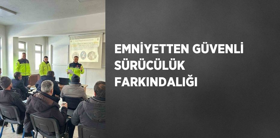 EMNİYETTEN GÜVENLİ SÜRÜCÜLÜK FARKINDALIĞI