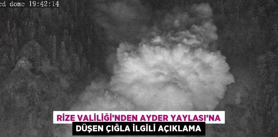 RİZE VALİLİĞİ’NDEN AYDER YAYLASI’NA DÜŞEN ÇIĞLA İLGİLİ AÇIKLAMA