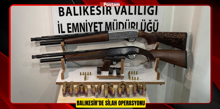 BALIKESİR’DE SİLAH OPERASYONU