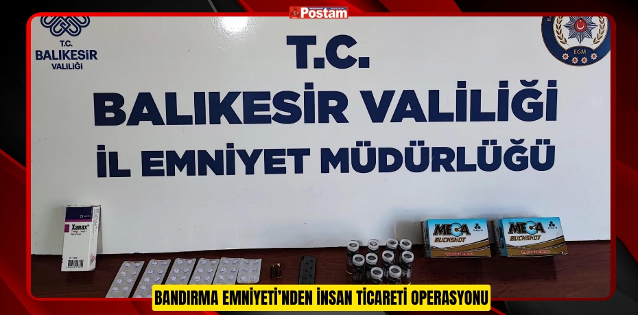 Bandırma Emniyeti’nden İnsan Ticareti Operasyonu