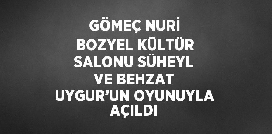 GÖMEÇ NURİ BOZYEL KÜLTÜR SALONU SÜHEYL VE BEHZAT UYGUR’UN OYUNUYLA AÇILDI