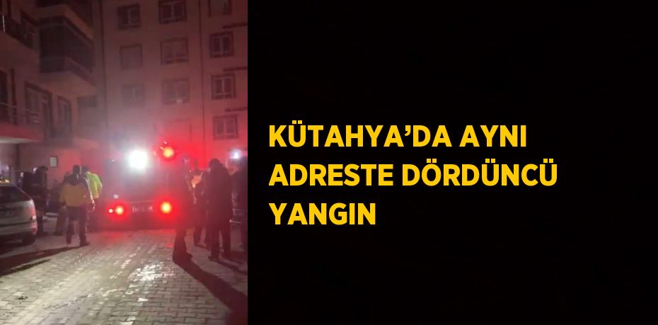 KÜTAHYA’DA AYNI ADRESTE DÖRDÜNCÜ YANGIN