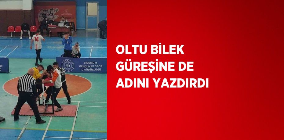 OLTU BİLEK GÜREŞİNE DE ADINI YAZDIRDI