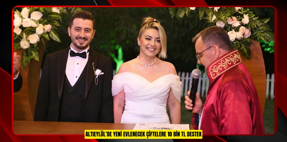 ALTIEYLÜL’DE YENİ EVLENECEK ÇİFTELERE 10 BİN TL DESTEK