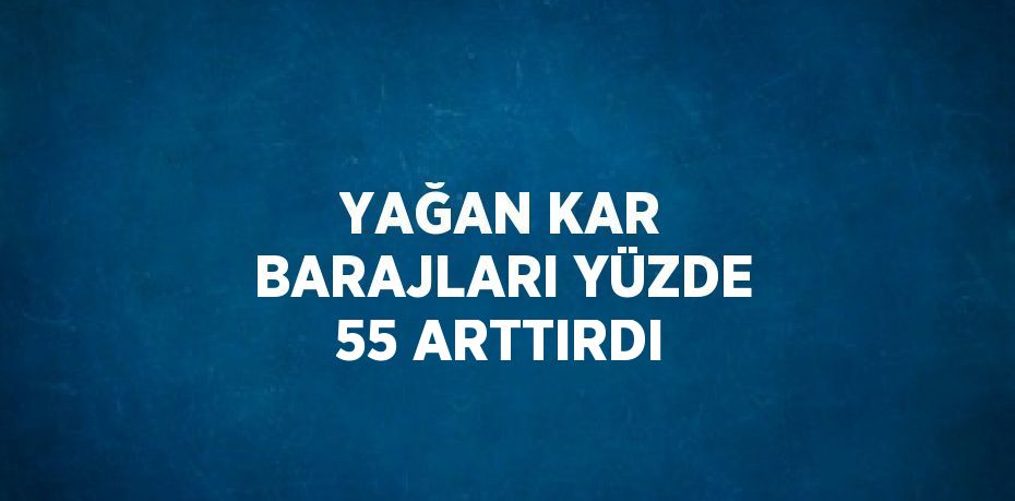 YAĞAN KAR BARAJLARI YÜZDE 55 ARTTIRDI