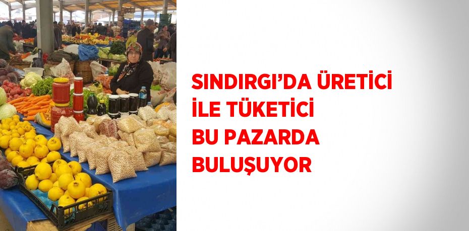 SINDIRGI’DA ÜRETİCİ İLE TÜKETİCİ BU PAZARDA BULUŞUYOR