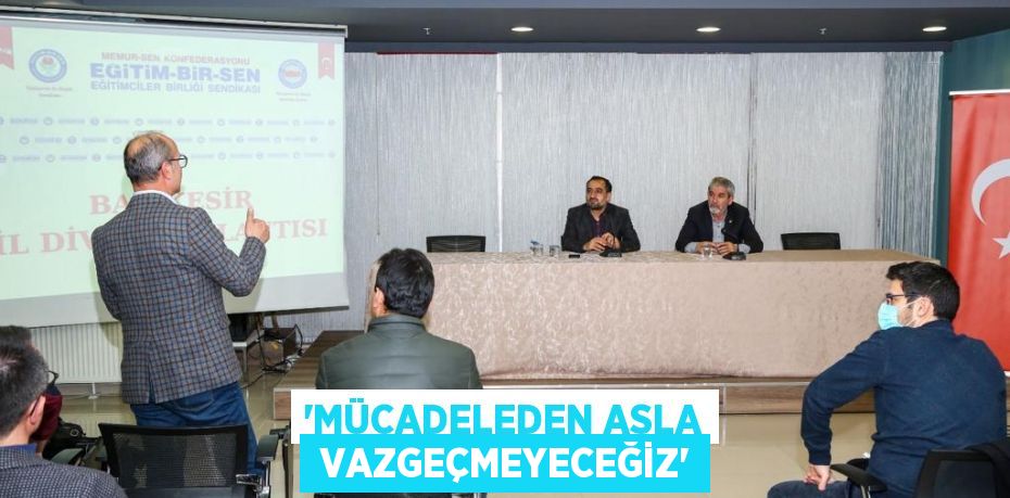 “MÜCADELEDEN ASLA  VAZGEÇMEYECEĞİZ”