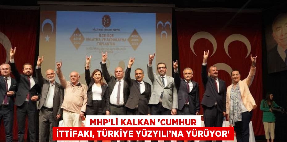 MHP’Lİ KALKAN 'CUMHUR İTTİFAKI, TÜRKİYE YÜZYILI’NA YÜRÜYOR'