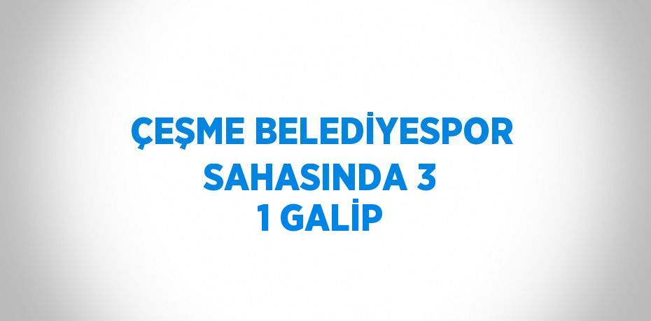 ÇEŞME BELEDİYESPOR SAHASINDA 3 1 GALİP