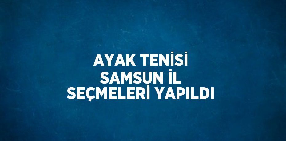 AYAK TENİSİ SAMSUN İL SEÇMELERİ YAPILDI