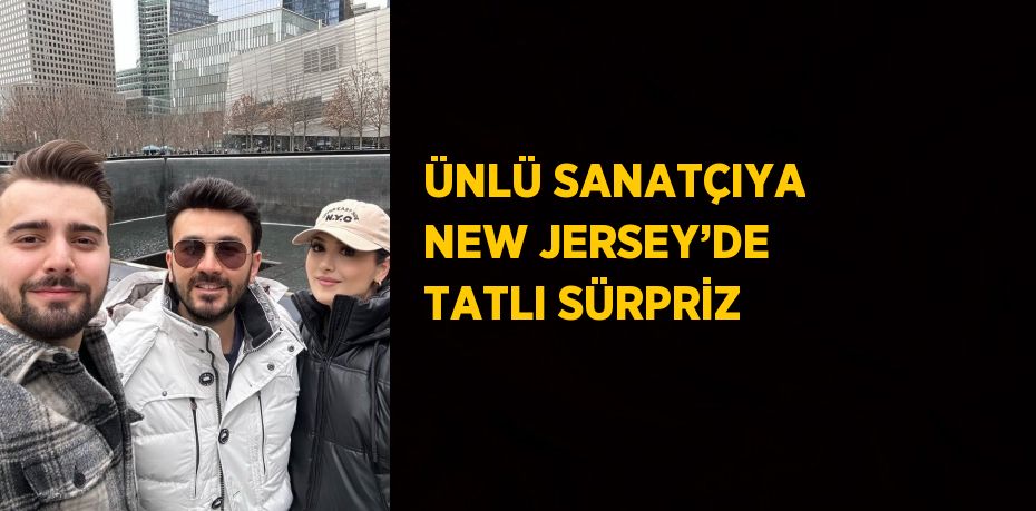 ÜNLÜ SANATÇIYA NEW JERSEY’DE TATLI SÜRPRİZ